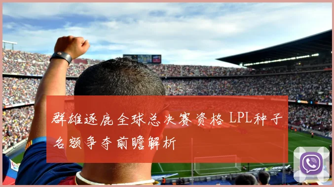 群雄逐鹿全球总决赛资格 LPL种子名额争夺前瞻解析