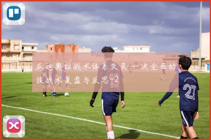 瓜迪奥拉战术体系失灵 一次全面的技战术复盘与反思
