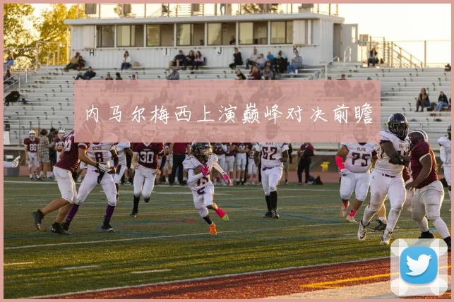 内马尔梅西上演巅峰对决前瞻